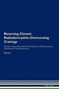 Reversing Chronic Radiodermatitis: Overcoming Cravings the Raw Vegan Plant-Based Detoxification & Regeneration Workbook for Healing Patients. Volume 3