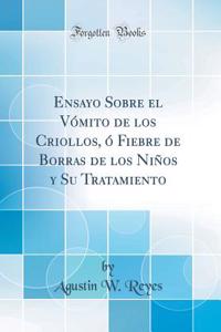 Ensayo Sobre El Vómito de Los Criollos, Ó Fiebre de Borras de Los Niños Y Su Tratamiento (Classic Reprint)