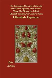 The Interesting Narrative of the Life of Olaudah Equiano, Or Gustavus Vassa, The African the Life of Olaudah Equiano, Or Gustavus Vassa