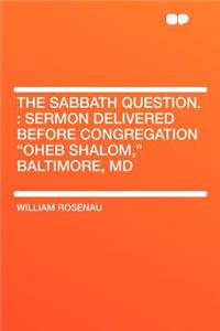 The Sabbath Question.: Sermon Delivered Before Congregation Oheb Shalom, Baltimore, MD