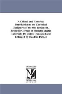 Critical and Historical introduction to the Canonical Scriptures of the Old Testament, From the German of Wilhelm Martin Leberecht De Wette; Translated and Enlarged by theodore Parker.