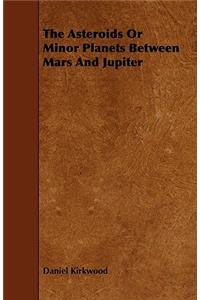 The Asteroids Or Minor Planets Between Mars And Jupiter