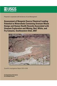 Assessment of Nonpoint Source Chemical Loading Potential to Watersheds Containing Uranium Waste Dumps and Human Health Hazards Associated with Uranium Exploration and Mining, Red, White, and Fry Canyons, Southeastern Utah, 2007