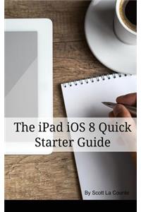 The iPad IOS 8 Quick Starter Guide: (For iPad 2, 3 or 4, iPad Air iPad Mini with IOS 8)