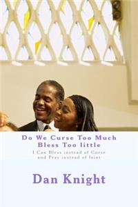 Do We Curse Too Much Bless Too little: I Can Bless instead of Curse and Pray instead of faint