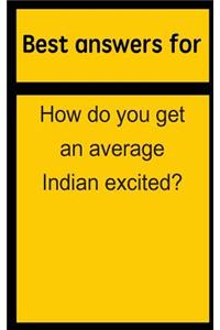 Best Answers for How Do You Get an Average Indian Excited?