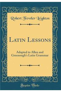 Latin Lessons: Adapted to Allen and Greenough's Latin Grammar (Classic Reprint): Adapted to Allen and Greenough's Latin Grammar (Classic Reprint)