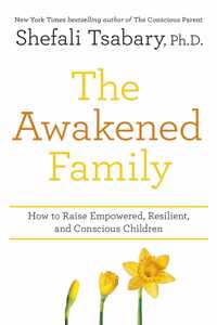 The Awakened Family: How to Raise Empowered, Resilient, and Conscious Children