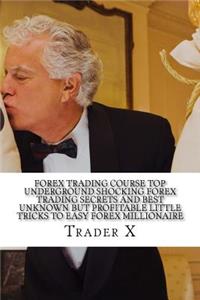 Forex Trading Course Top Underground Shocking Forex Trading Secrets And Best Unknown But Profitable Little Tricks To Easy Forex Millionaire