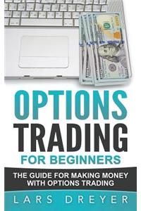 Options Trading: for Beginners: The Guide for Making Money with Options Trading