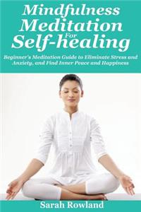 Mindfulness Meditation for Self-Healing: Beginner's Meditation Guide to Eliminate Stress, Anxiety and Depression, and Find Inner Peace and Happiness