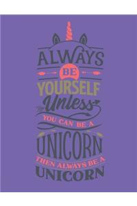 Always Be Yourself Unless You Can Be A Unicorn - Then Always Be A Unicorn