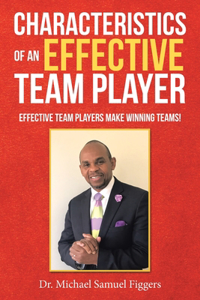 Characteristics of an Effective Team Player: Effective Team Players Make Winning Teams!