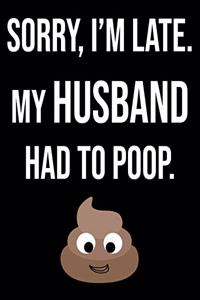 Sorry I'm Late My Husband Had To Poop