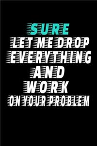 Sure, Let Me Drop Everything And Work On Your Problem