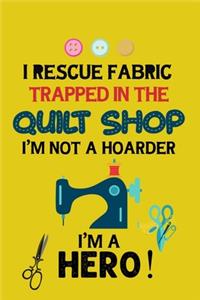 I Rescue Fabric Trapped In The Quilt Shop I'm Not a Hoarder I'm a Hero