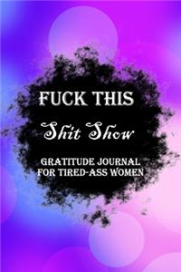 Fuck This Shit Show Gratitude Journal For Tired-Ass Women