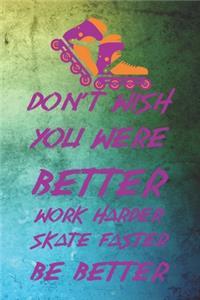 Don't Wish You Were Better Work Harder Skate Faster Be Better