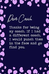 Dear Coach, Thanks for being my coach. If I had a different coach, I would punch them in the face and go find you.