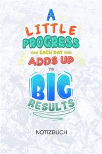 A Little Progress Each Day Adds Up To Big Results