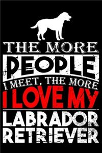 The More People I Meet, The More I Love My Labrador Retriever