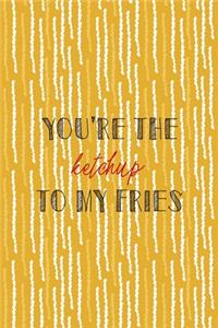 You're The Ketchup To My Fries