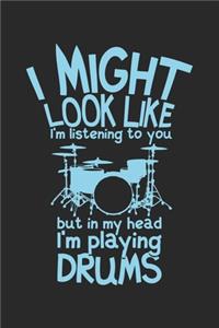 I Might Look Like I'm Listening To You But In My Head I'm Playing Drums