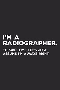 I'm A Radiographer To Save Time Let's Just Assume I'm Always Right