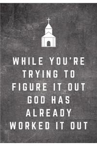 While You're Trying To Figure It Out God Has Already Worked It Out
