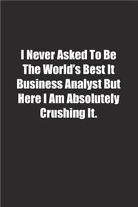 I Never Asked To Be The World's Best It Business Analyst But Here I Am Absolutely Crushing It.