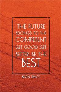 The Future Belongs to the Competent Get Good, Get Better, Be the Best: Motivational Bullet Notebook - 120-Page Large Dot Grid Inspirational Journal - 6 X 9 Matte Softcover Diary