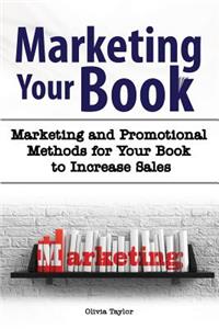 Marketing Your Book. Marketing and Promotional Methods for Your Book to Increase Sales.