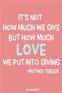 It's Not How Much We Give But How Much Love We Put Into Giving - Mother Teresa