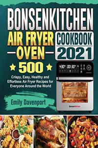 Bonsenkitchen Air Fryer Oven Cookbook 2021: 500 Crispy, Easy, Healthy and Effortless Air Fryer Recipes for Everyone Around the World