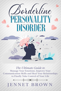 Borderline Personality Disorder: The Ultimate Guide to Manage Your Emotions. Improve Your Communication Skills and Heal Your Relationships to Finally Take Control of Your Life.