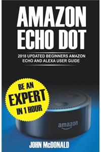 Amazon Echo Dot: 2018 Updated Beginners User Guide, Smart Home, Alexa Echo, Echo Dot Manual, Newbie to Expert in 1 Hour