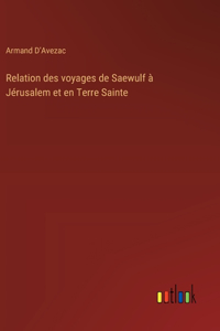 Relation des voyages de Saewulf à Jérusalem et en Terre Sainte