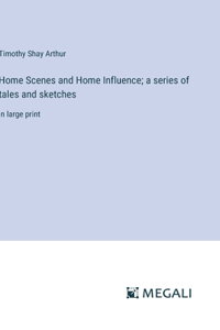 Home Scenes and Home Influence; a series of tales and sketches