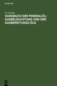 Handbuch Der Mineralöl-Gasbeleuchtung Und Der Gasbereitungs-Öle