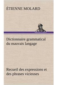 Dictionnaire grammatical du mauvais langage Recueil des expressions et des phrases vicieuses usitées en France, et notamment à Lyon