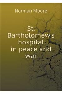 St. Bartholomew's Hospital in Peace and War