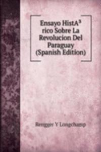 Ensayo HistAÂ³rico Sobre La Revolucion Del Paraguay (Spanish Edition)