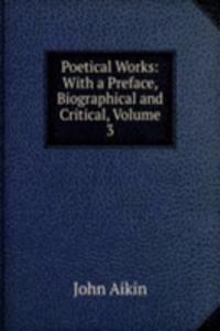 Poetical Works: With a Preface, Biographical and Critical, Volume 3