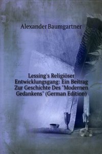 Lessing's Religioser Entwicklungsgang: Ein Beitrag Zur Geschichte Des 
