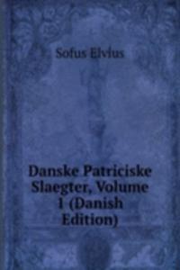 Danske Patriciske Slaegter, Volume 1 (Danish Edition)