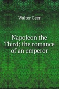 Napoleon the Third; the romance of an emperor