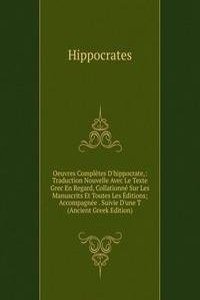 Oeuvres Completes D'hippocrate,: Traduction Nouvelle Avec Le Texte Grec En Regard, Collationne Sur Les Manuscrits Et Toutes Les Editions; Accompagnee . Suivie D'une T (Ancient Greek Edition)