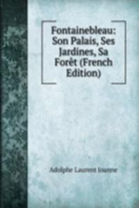 Fontainebleau: Son Palais, Ses Jardines, Sa Foret (French Edition)