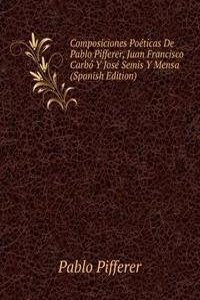 Composiciones Poeticas De Pablo Pifferer, Juan Francisco Carbo Y Jose Semis Y Mensa (Spanish Edition)