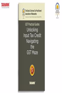 Taxmann X GSTPAM's GST Practical Guides | Unlocking Input Tax Credit â€“ Navigating the GST Maze [2024 Edition] â€“ Covering Critical Aspects of ITC under GST Law Focusing on the CGST Act